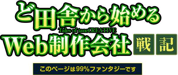 ど田舎から始めるWeb制作会社戦記  ～このページは99％ファンタジーです～